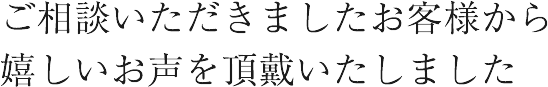 ご相談いただきましたお客様から嬉しいお声を頂戴いたしました